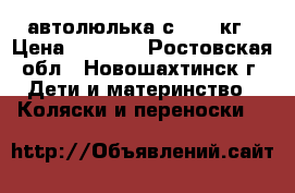 автолюлька с 0-13 кг › Цена ­ 1 300 - Ростовская обл., Новошахтинск г. Дети и материнство » Коляски и переноски   